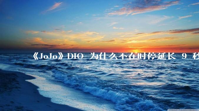 《JoJo》DIO 为什么不在时停延长 9 秒的时候把承太郎杀掉？